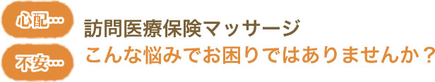 訪問医療マッサージ こんな悩みでお困りではありませんか？